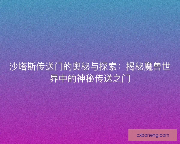 沙塔斯传送门的奥秘与探索：揭秘魔兽世界中的神秘传送之门