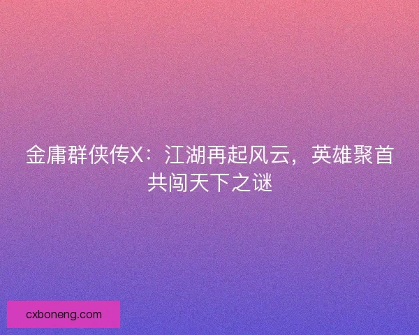 金庸群侠传X:江湖再起风云,英雄聚首共闯天下之谜 金庸群侠传X:江湖再起风云,英雄聚首共闯天下之谜