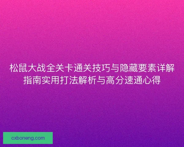 松鼠大战全关卡通关技巧与隐藏要素详解指南实用打法解析与高分速通心得 松鼠大战全关卡通关技巧与隐藏要素详解指南实用打法解析与高分速通心得