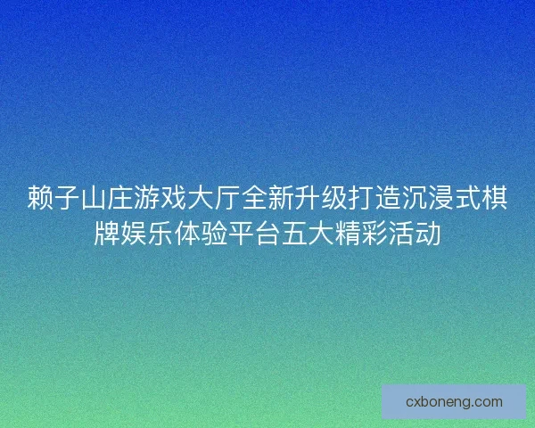 赖子山庄游戏大厅全新升级打造沉浸式棋牌娱乐体验平台五大精彩活动