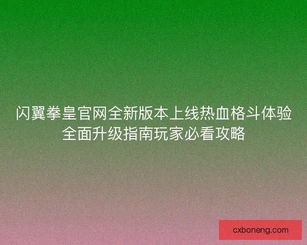 闪翼拳皇官网全新版本上线热血格斗体验全面升级指南玩家必看攻略 闪翼拳皇官网全新版本上线热血格斗体验全面升级指南玩家必看攻略