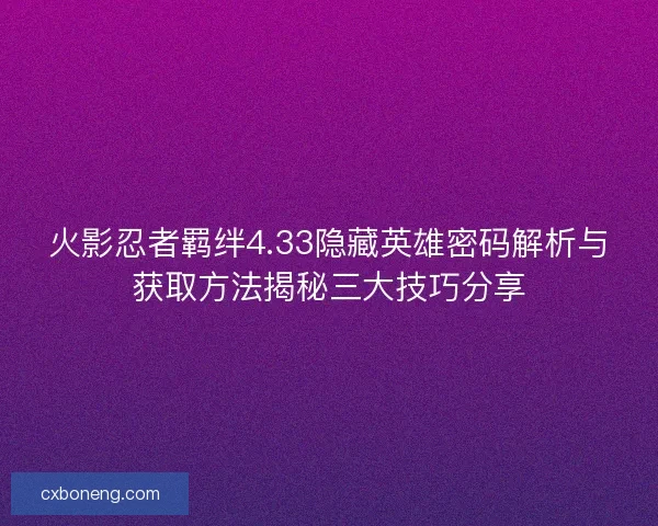 火影忍者羁绊4.33隐藏英雄密码解析与获取方法揭秘三大技巧分享 火影忍者羁绊4.33隐藏英雄密码解析与获取方法揭秘三大技巧分享