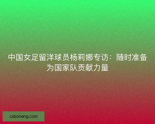 中国女足留洋球员杨莉娜专访：随时准备为国家队贡献力量