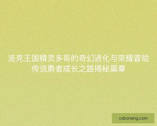 洛克王国精灵多哥的奇幻进化与荣耀冒险传说勇者成长之路揭秘篇章