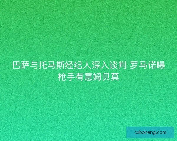 巴萨与托马斯经纪人深入谈判 罗马诺曝枪手有意姆贝莫