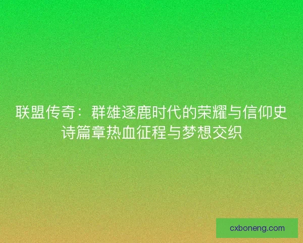 联盟传奇:群雄逐鹿时代的荣耀与信仰史诗篇章热血征程与梦想交织 联盟传奇:群雄逐鹿时代的荣耀与信仰史诗篇章热血征程与梦想交织