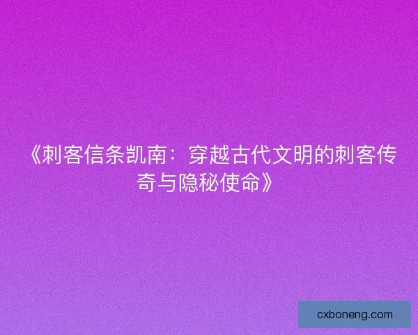 《刺客信条凯南:穿越古代文明的刺客传奇与隐秘使命》 《刺客信条凯南:穿越古代文明的刺客传奇与隐秘使命》